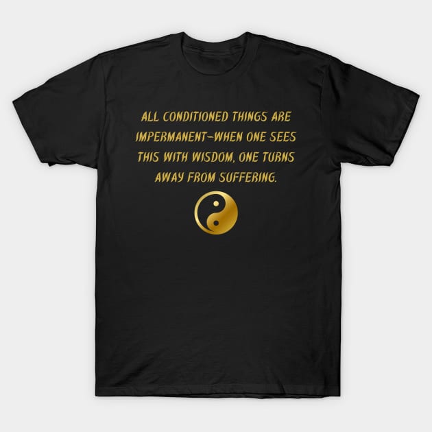 All Conditioned Things Are Impermanent - When One Sees This With Wisdom, One Turns Away From Suffering. T-Shirt by BuddhaWay